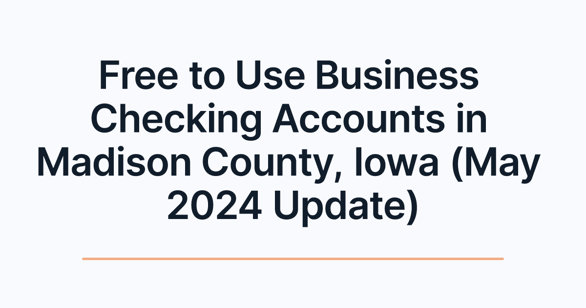 Free to Use Business Checking Accounts in Madison County, Iowa (May 2024 Update)